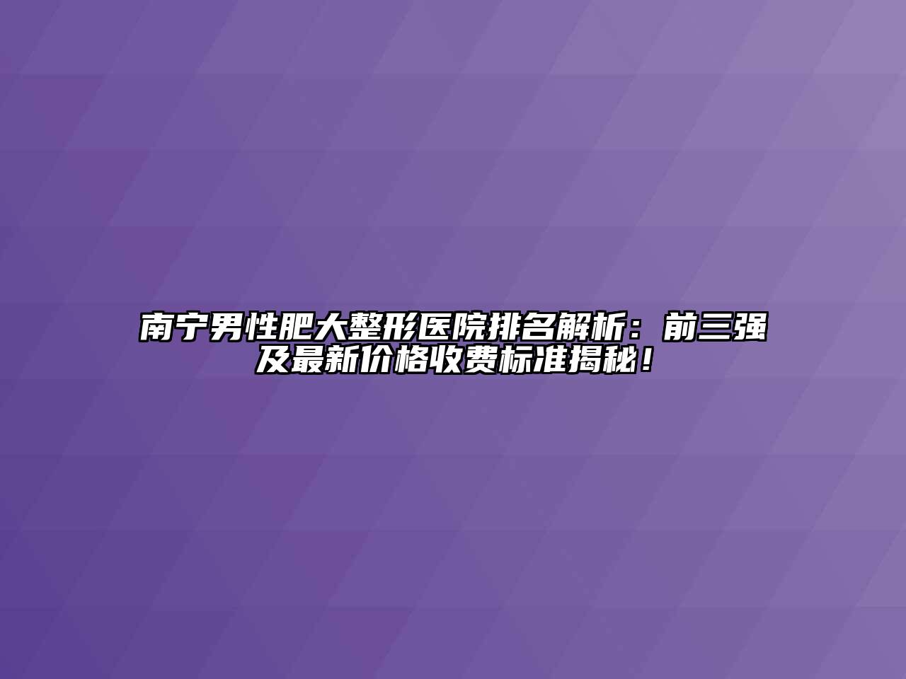 南宁男性肥大整形医院排名解析：前三强及最新价格收费标准揭秘！