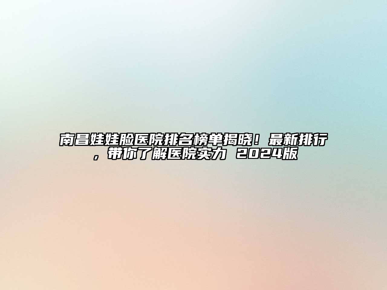 南昌娃娃脸医院排名榜单揭晓！最新排行，带你了解医院实力 2024版