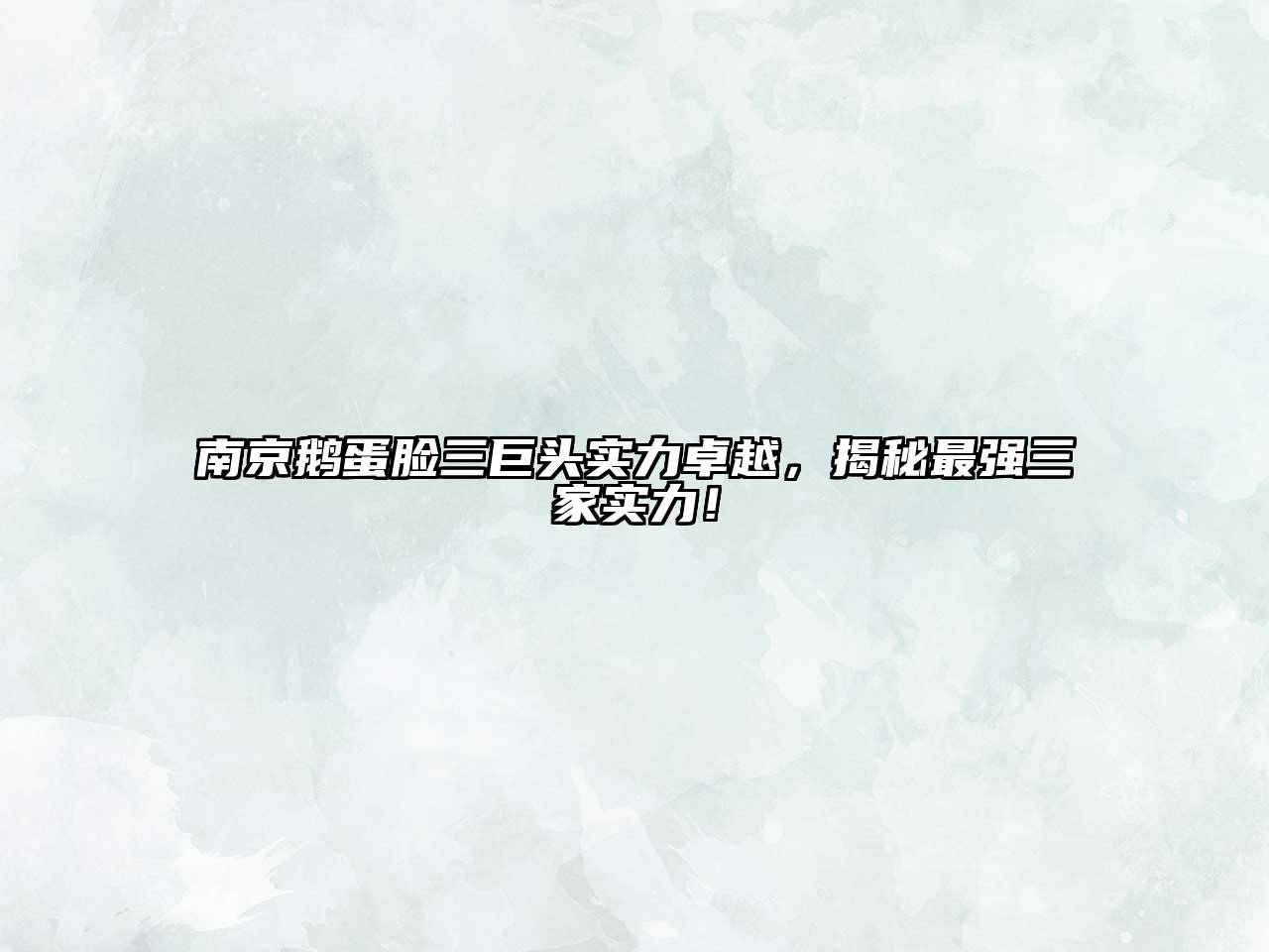 南京鹅蛋脸三巨头实力卓越，揭秘最强三家实力！
