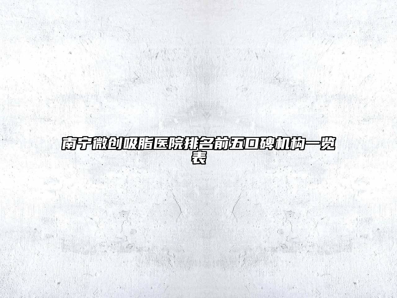 南宁微创吸脂医院排名前五口碑机构一览表