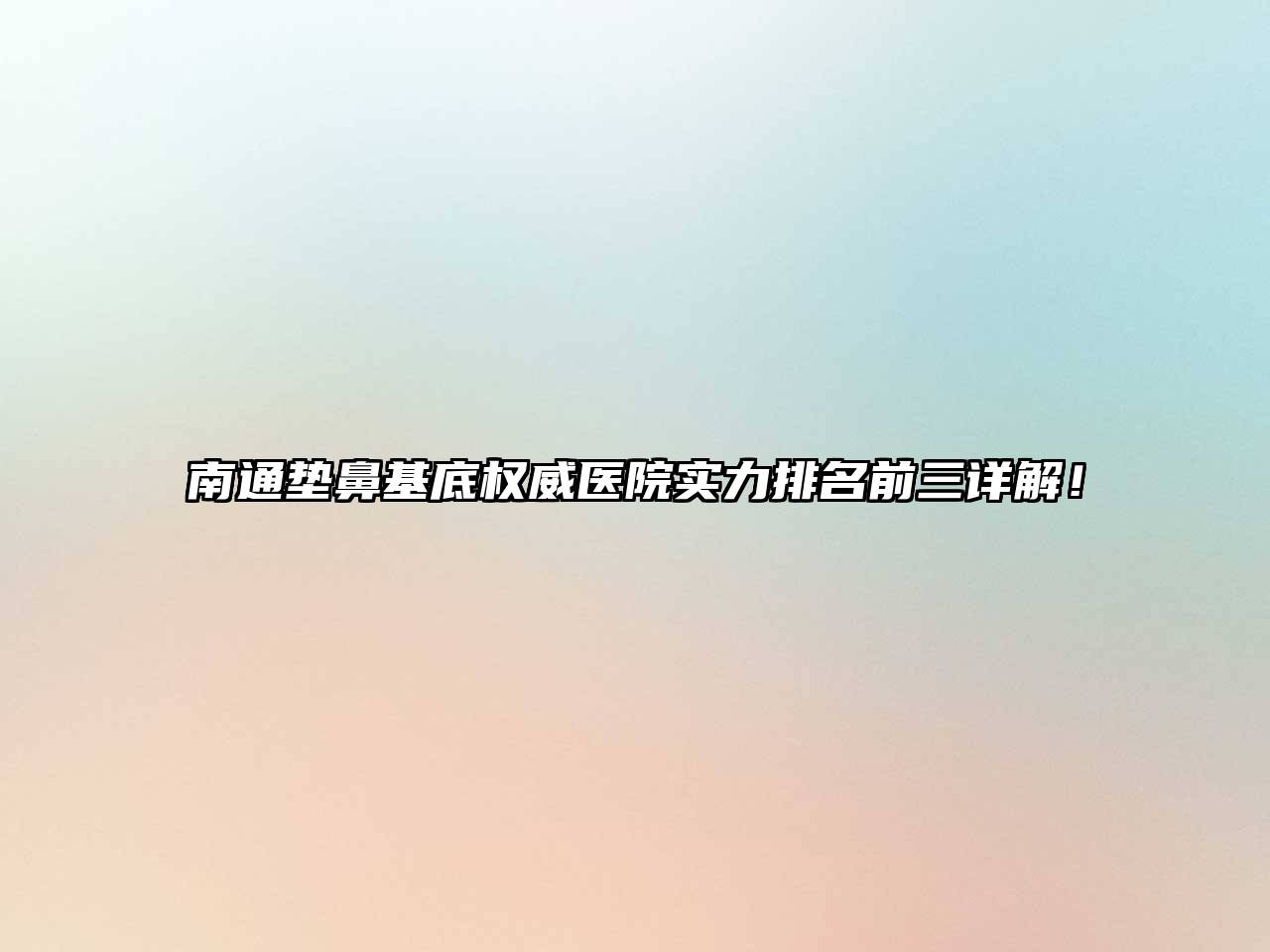 南通垫鼻基底权威医院实力排名前三详解！
