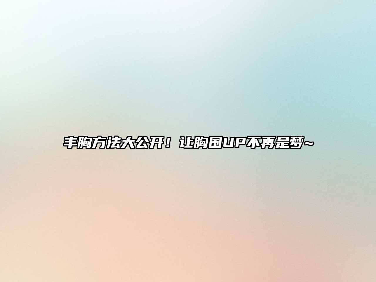 丰胸方法大公开！让胸围UP不再是梦~