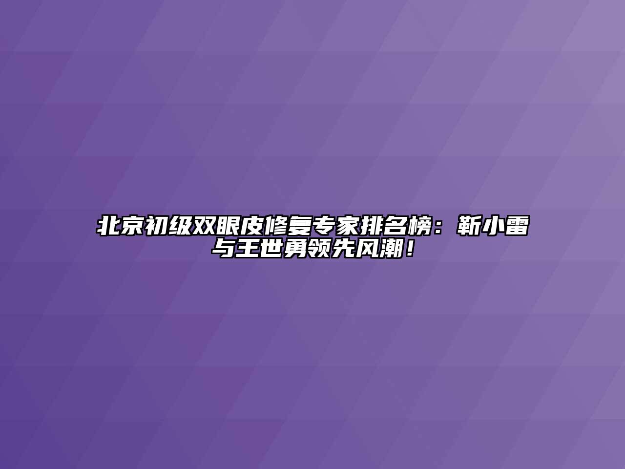 北京初级双眼皮修复专家排名榜：靳小雷与王世勇领先风潮！