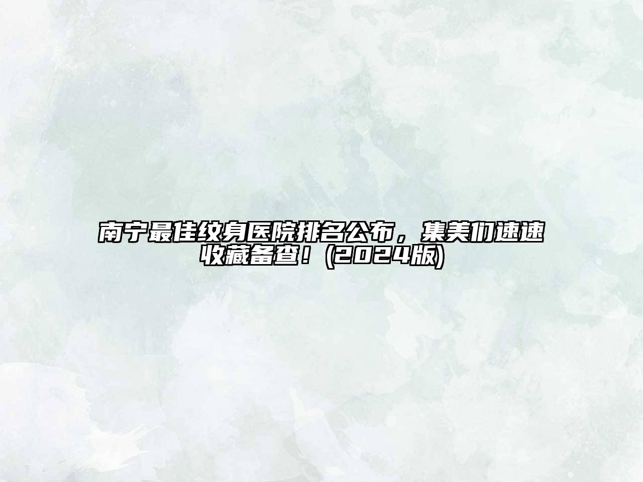 南宁最佳纹身医院排名公布，集美们速速收藏备查！(2024版)