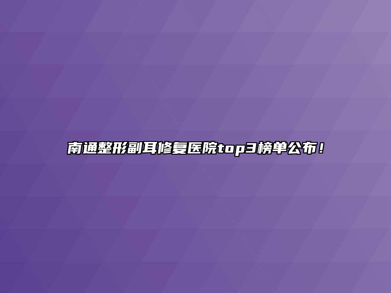 南通整形副耳修复医院top3榜单公布！