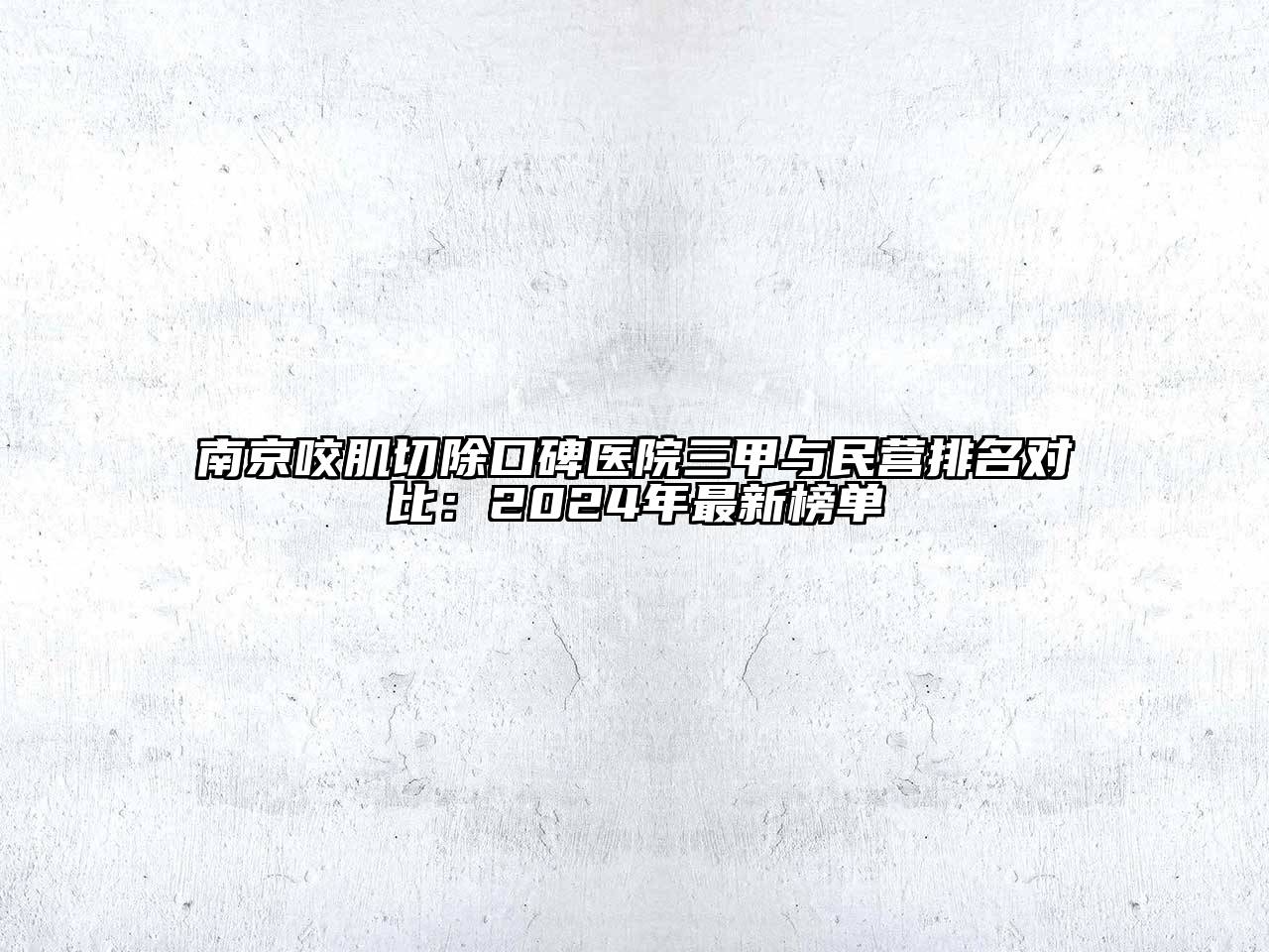 南京咬肌切除口碑医院三甲与民营排名对比：2024年最新榜单