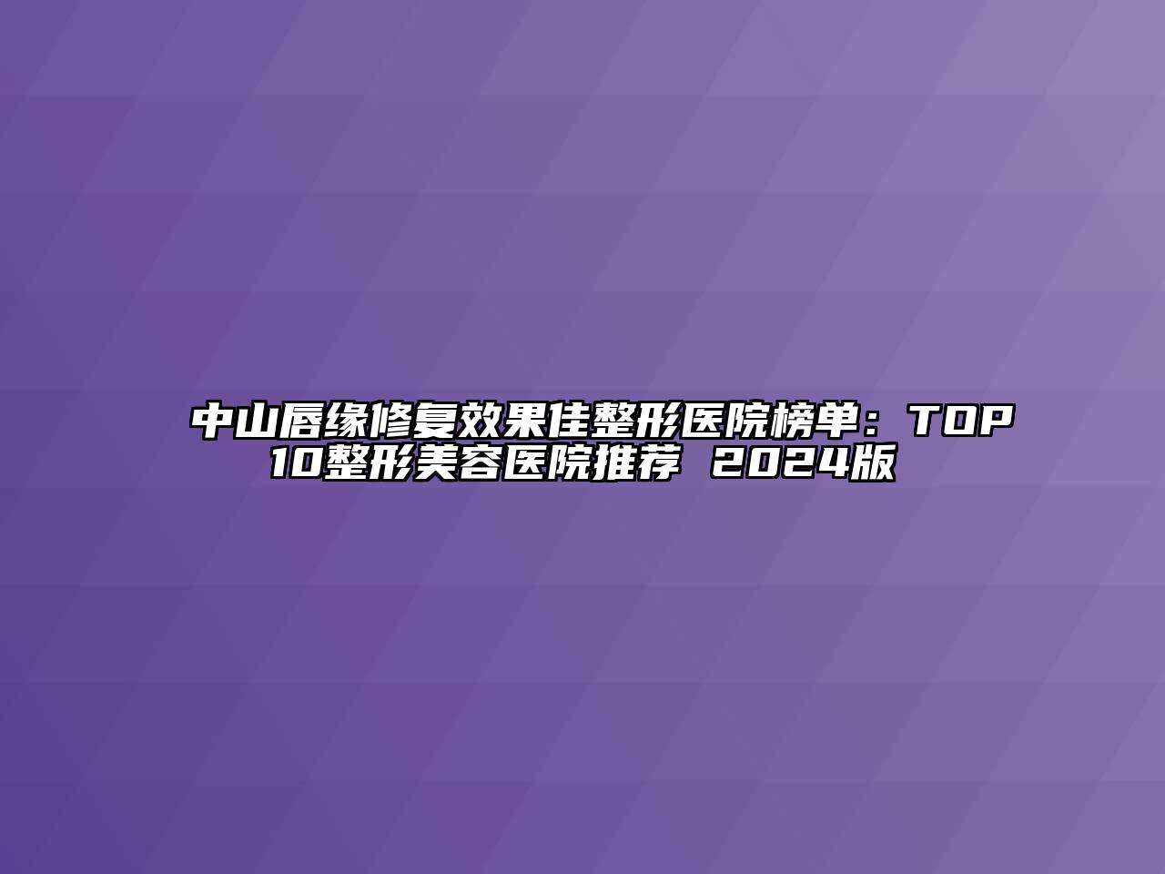 中山唇缘修复效果佳整形医院榜单：TOP10整形美容医院推荐 2024版