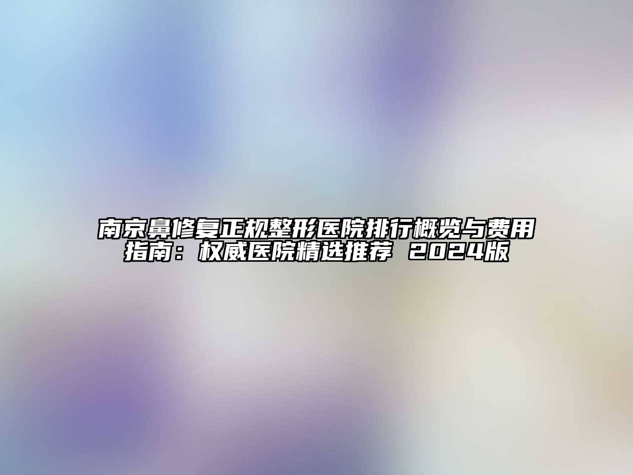南京鼻修复正规整形医院排行概览与费用指南：权威医院精选推荐 2024版
