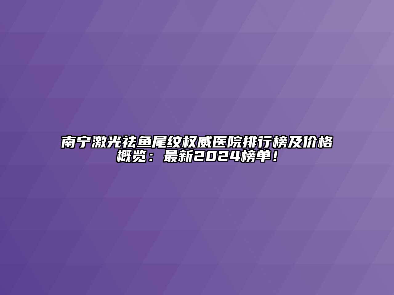 南宁激光祛鱼尾纹权威医院排行榜及价格概览：最新2024榜单！