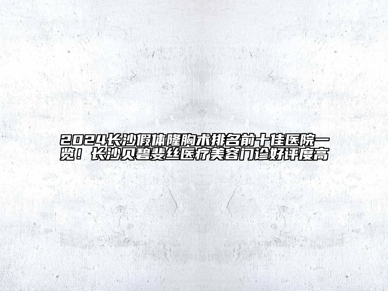 2024长沙假体隆胸术排名前十佳医院一览！长沙贝碧斐丝医疗美容门诊好评度高