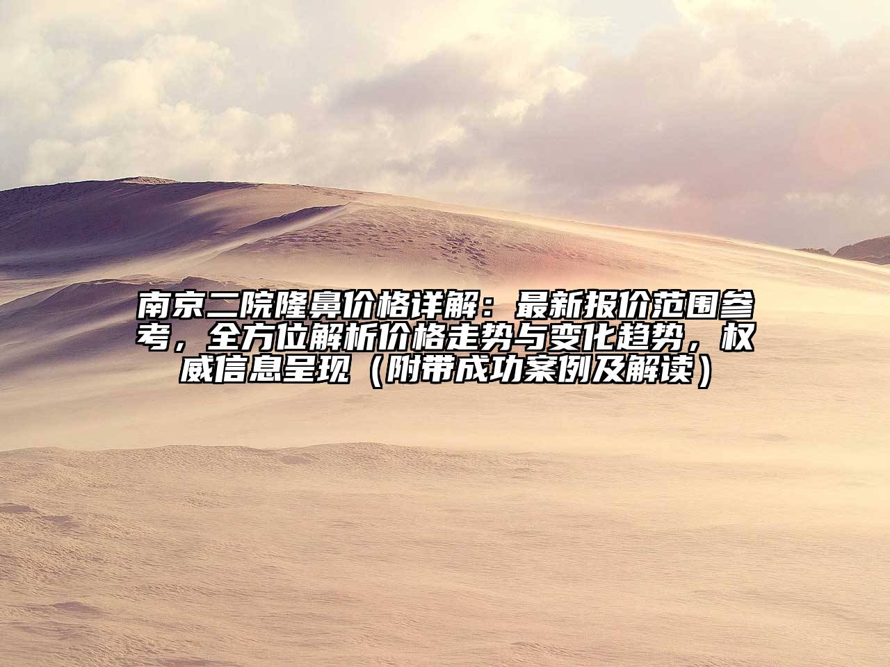 南京二院隆鼻价格详解：最新报价范围参考，全方位解析价格走势与变化趋势，权威信息呈现（附带成功案例及解读）