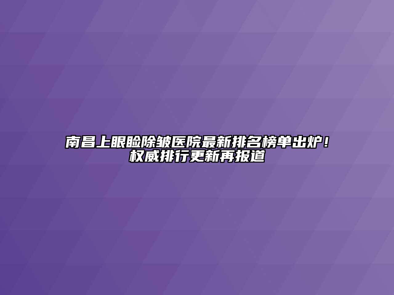 南昌上眼睑除皱医院最新排名榜单出炉！权威排行更新再报道