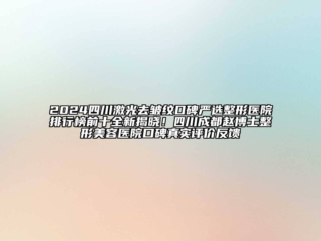 2024四川激光去皱纹口碑严选整形医院排行榜前十全新揭晓！四川成都赵博士整形美容医院口碑真实评价反馈