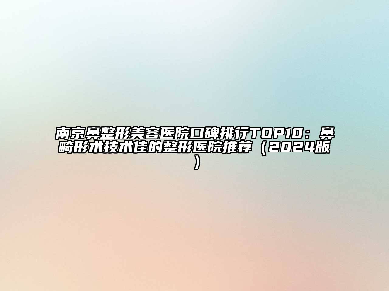 南京鼻整形美容医院口碑排行TOP10：鼻畸形术技术佳的整形医院推荐（2024版）
