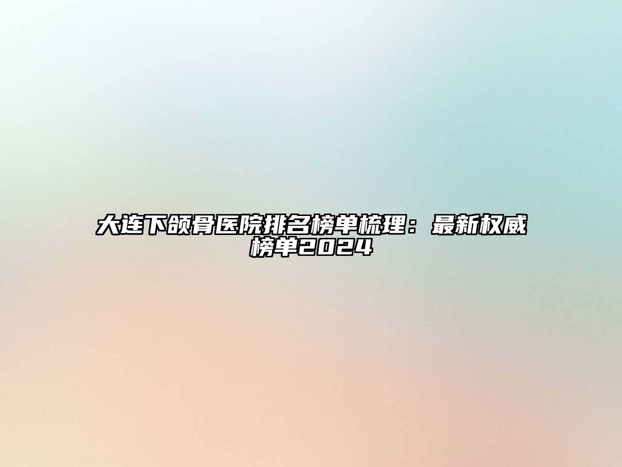 大连下颌骨医院排名榜单梳理：最新权威榜单2024