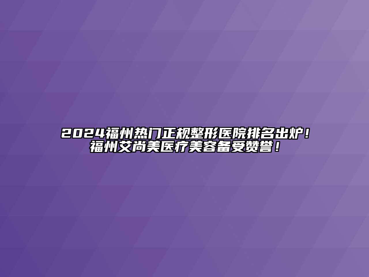 2024福州热门正规整形医院排名出炉！福州艾尚美医疗美容备受赞誉！
