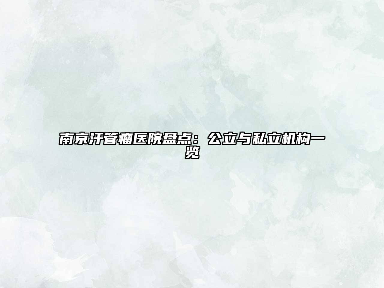 南京汗管瘤医院盘点：公立与私立机构一览
