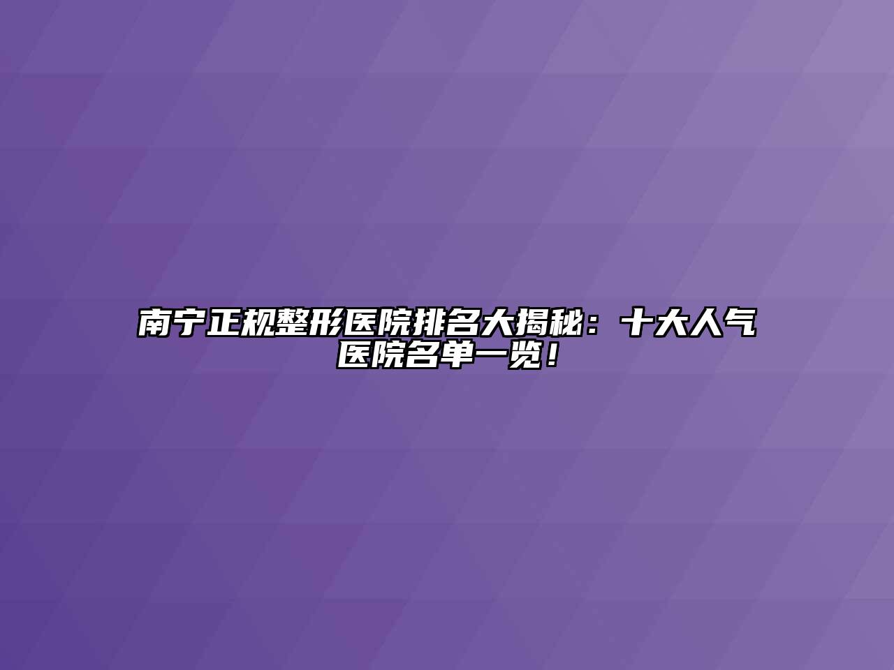 南宁正规整形医院排名大揭秘：十大人气医院名单一览！