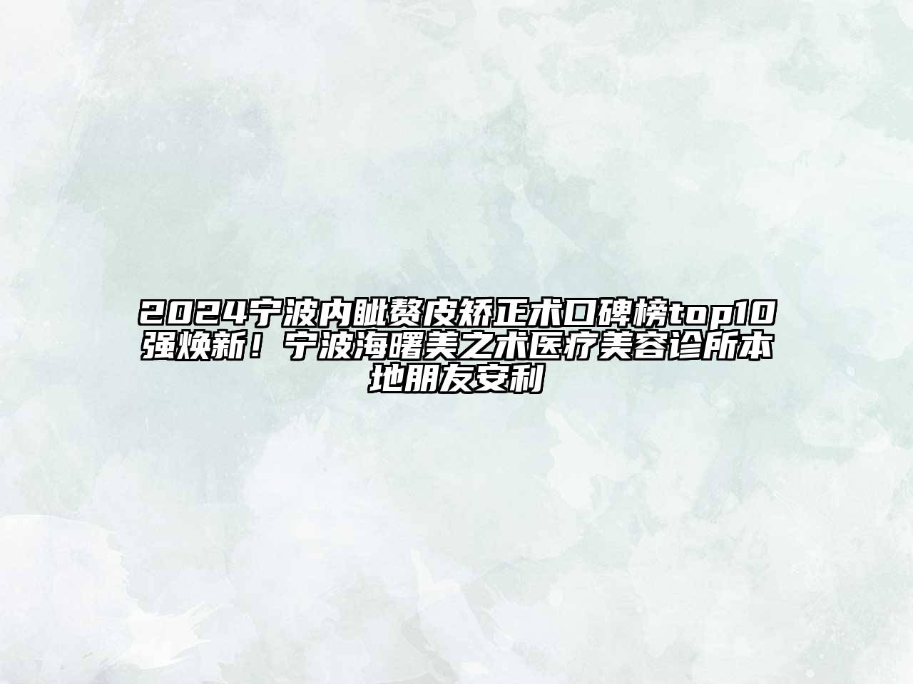 2024宁波内眦赘皮矫正术口碑榜top10强焕新！宁波海曙美之术医疗美容诊所本地朋友安利