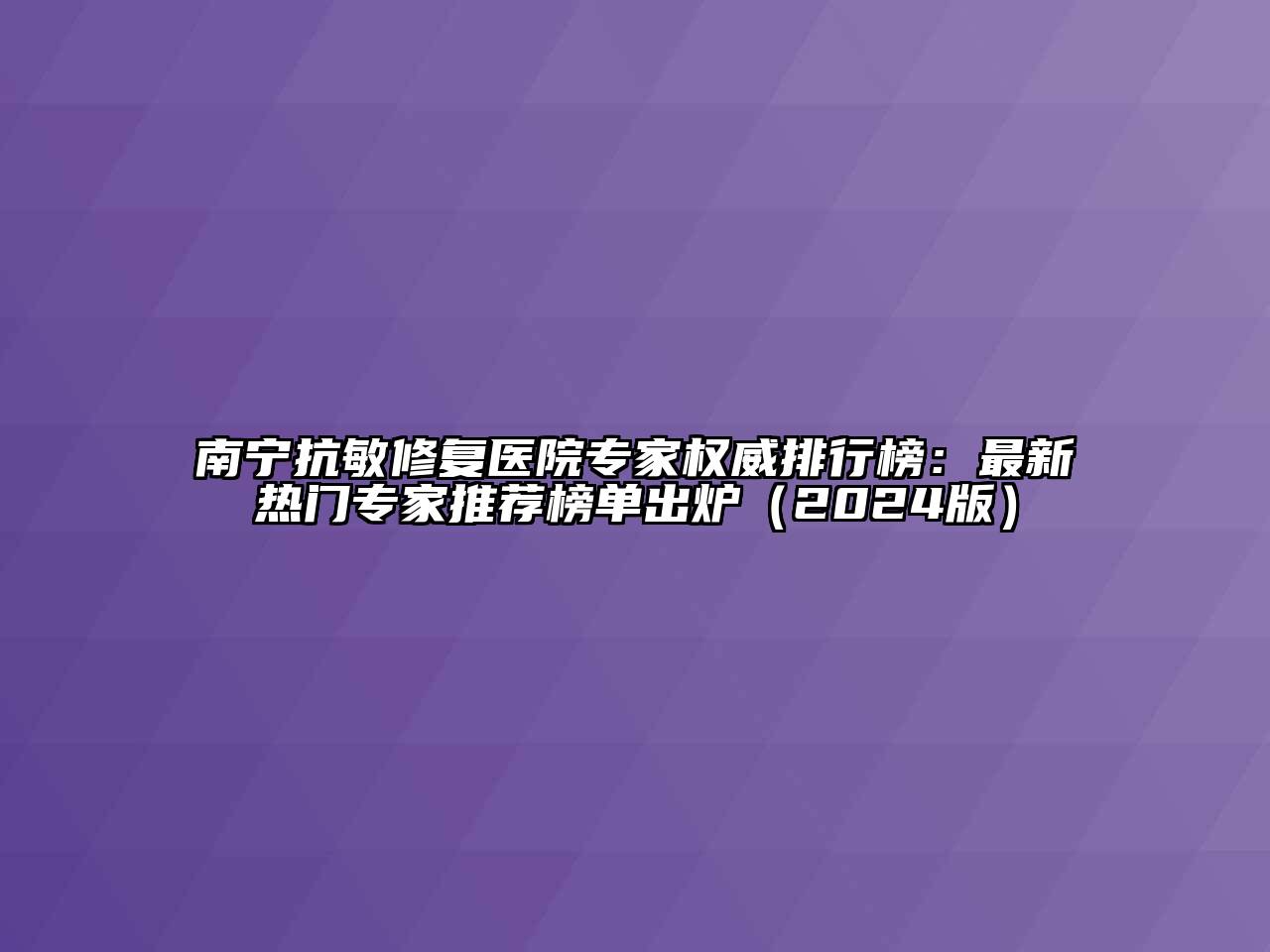 南宁抗敏修复医院专家权威排行榜：最新热门专家推荐榜单出炉（2024版）