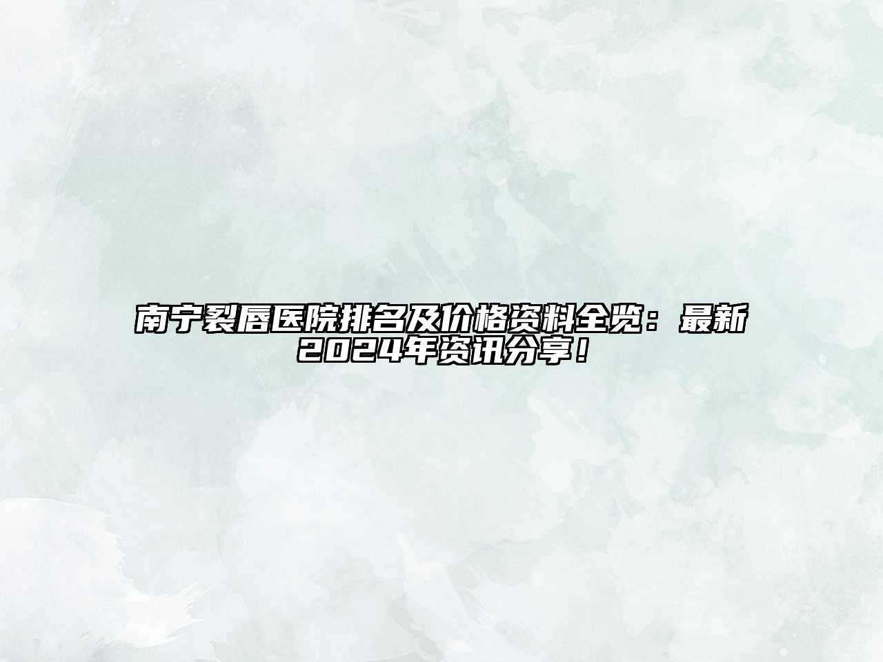 南宁裂唇医院排名及价格资料全览：最新2024年资讯分享！