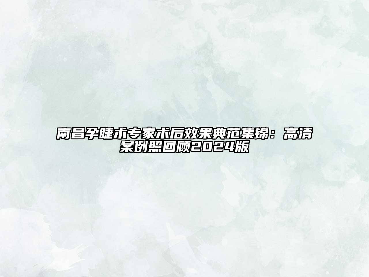 南昌孕睫术专家术后效果典范集锦：高清案例照回顾2024版