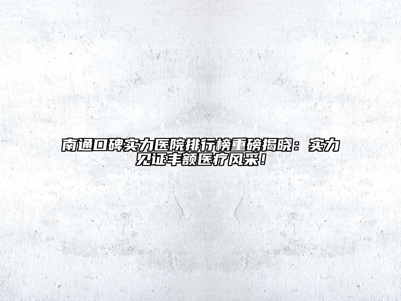 南通口碑实力医院排行榜重磅揭晓：实力见证丰额医疗风采！
