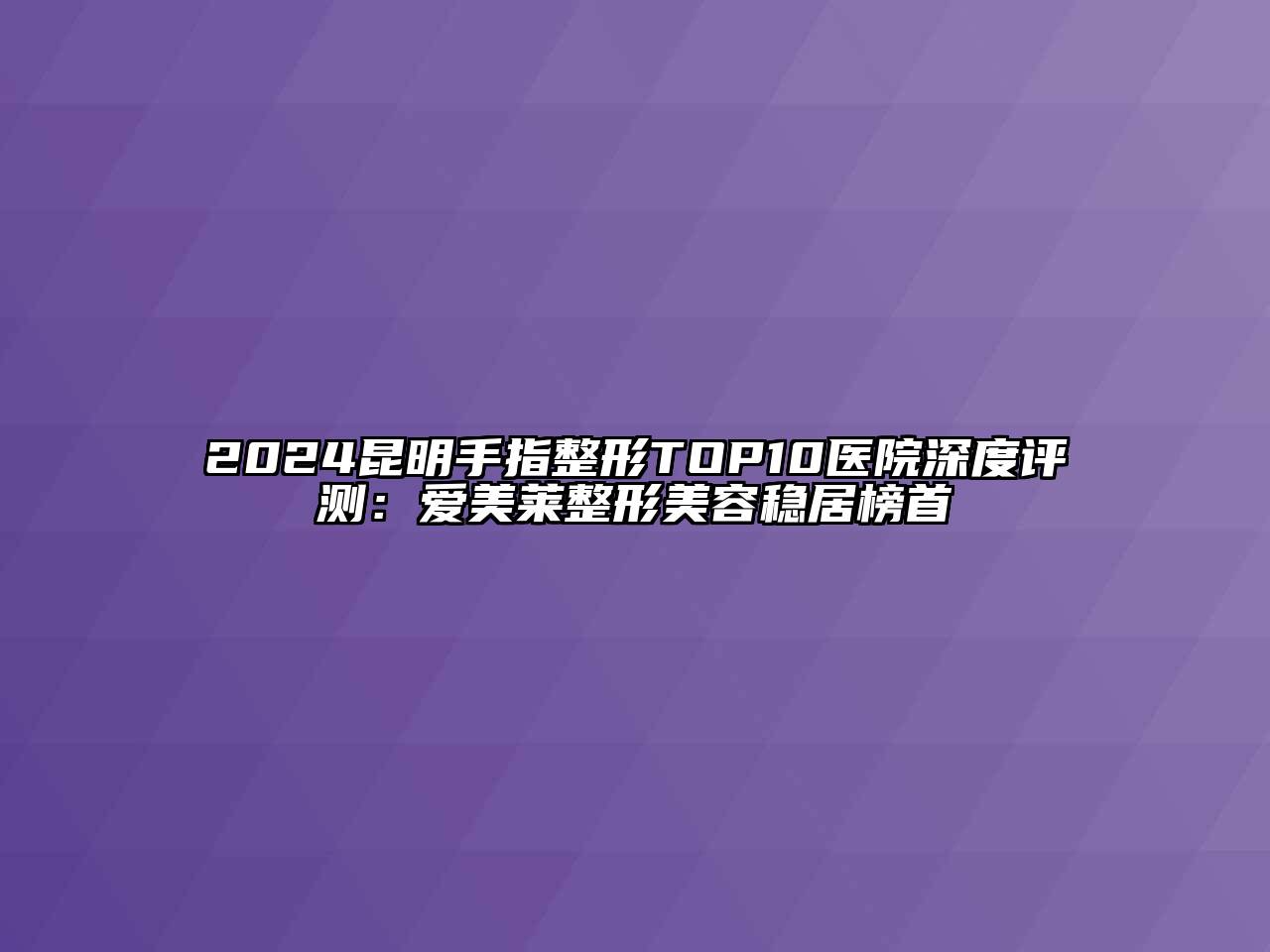 2024昆明手指整形TOP10医院深度评测：爱美莱整形美容稳居榜首