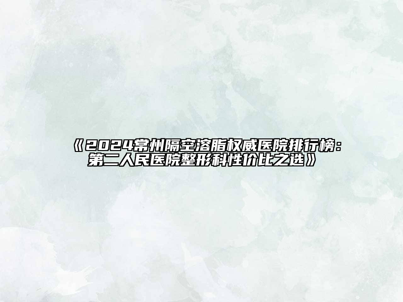 2024常州隔空溶脂权威医院排行榜：第二人民医院整形科性价比之选