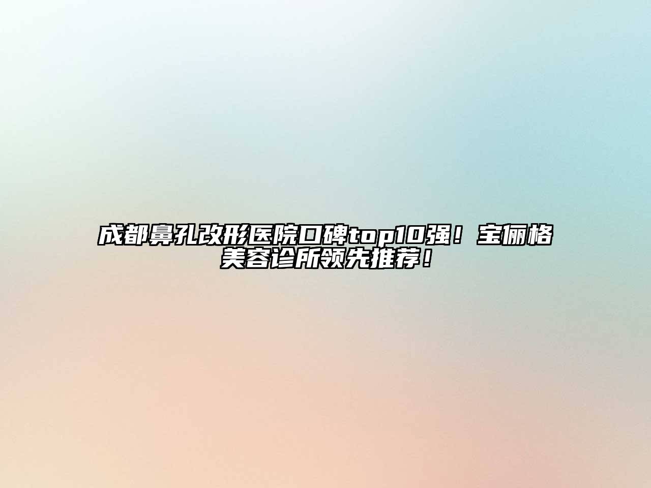 成都鼻孔改形医院口碑top10强！宝俪格美容诊所领先推荐！