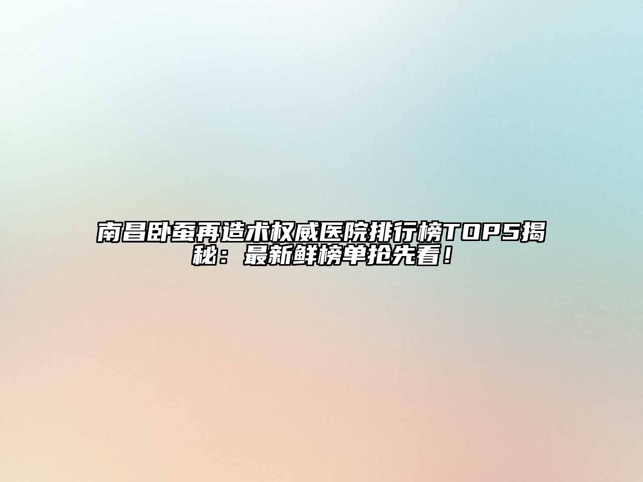 南昌卧蚕再造术权威医院排行榜TOP5揭秘：最新鲜榜单抢先看！