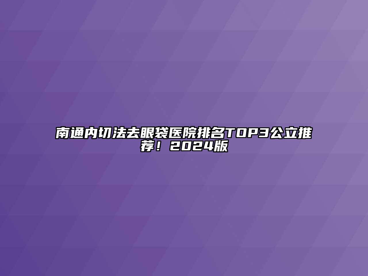 南通内切法去眼袋医院排名TOP3公立推荐！2024版