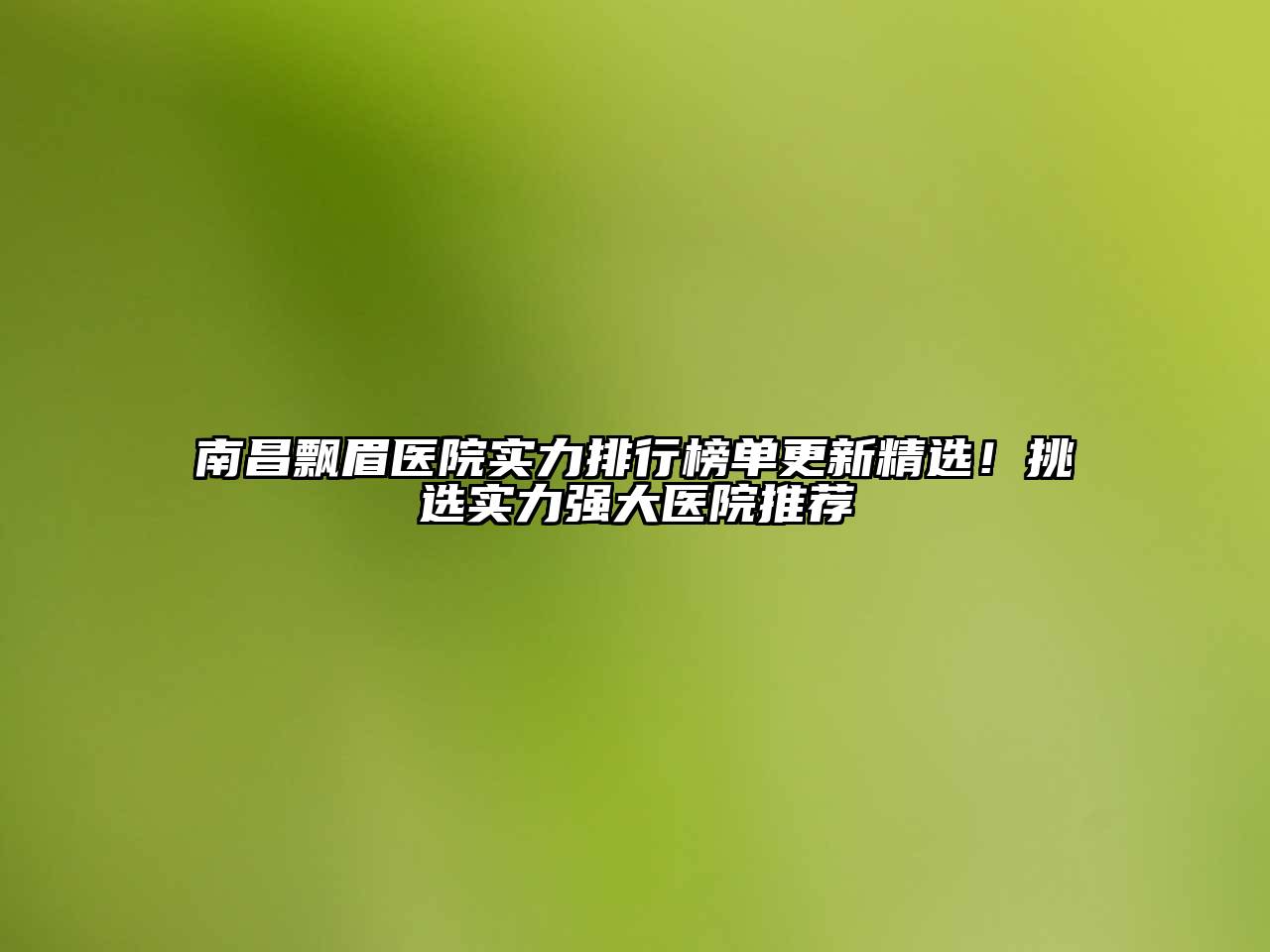 南昌飘眉医院实力排行榜单更新精选！挑选实力强大医院推荐
