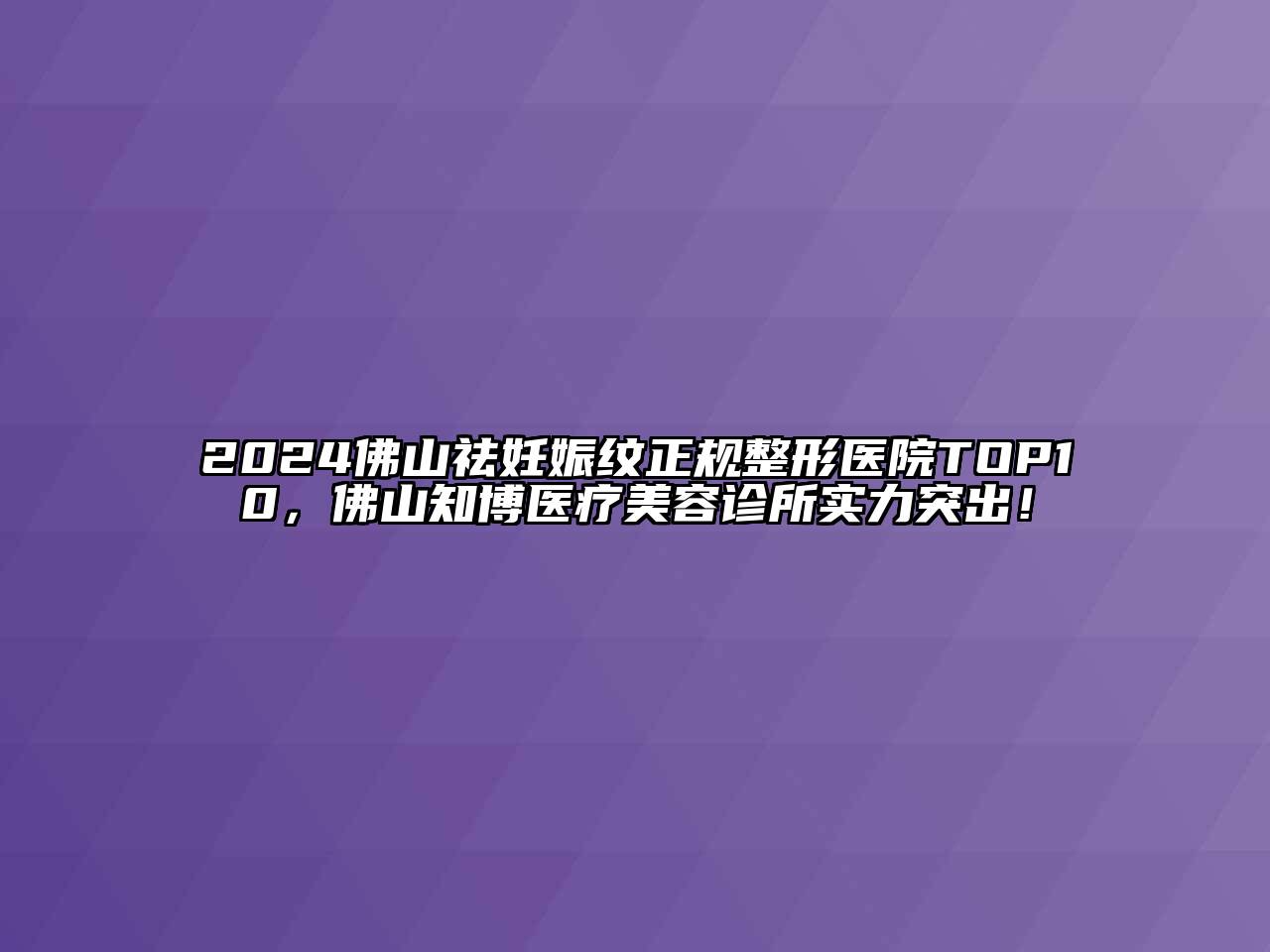 2024佛山祛妊娠纹正规整形医院TOP10，佛山知博医疗美容诊所实力突出！
