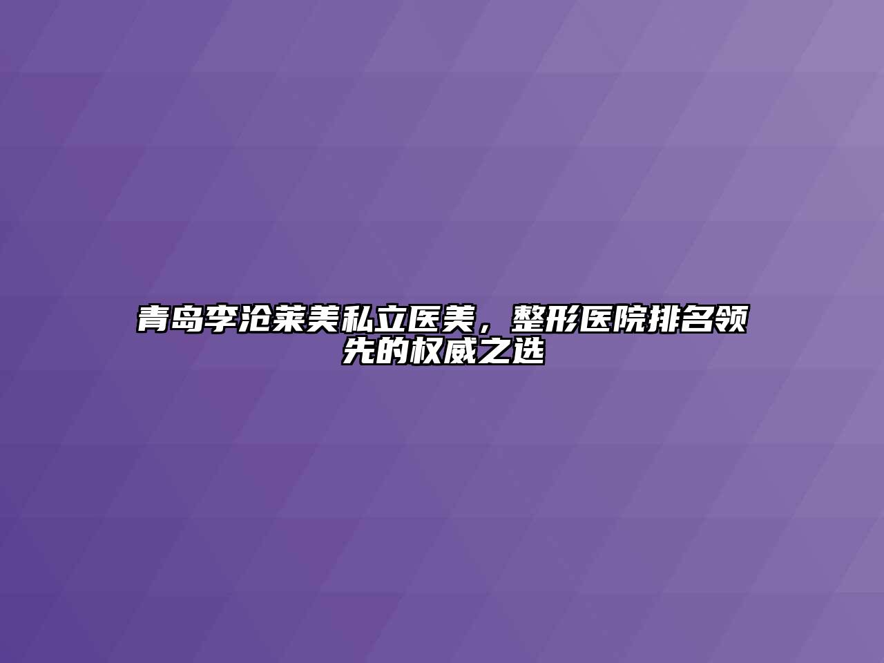 青岛李沧莱美私立医美，整形医院排名领先的权威之选
