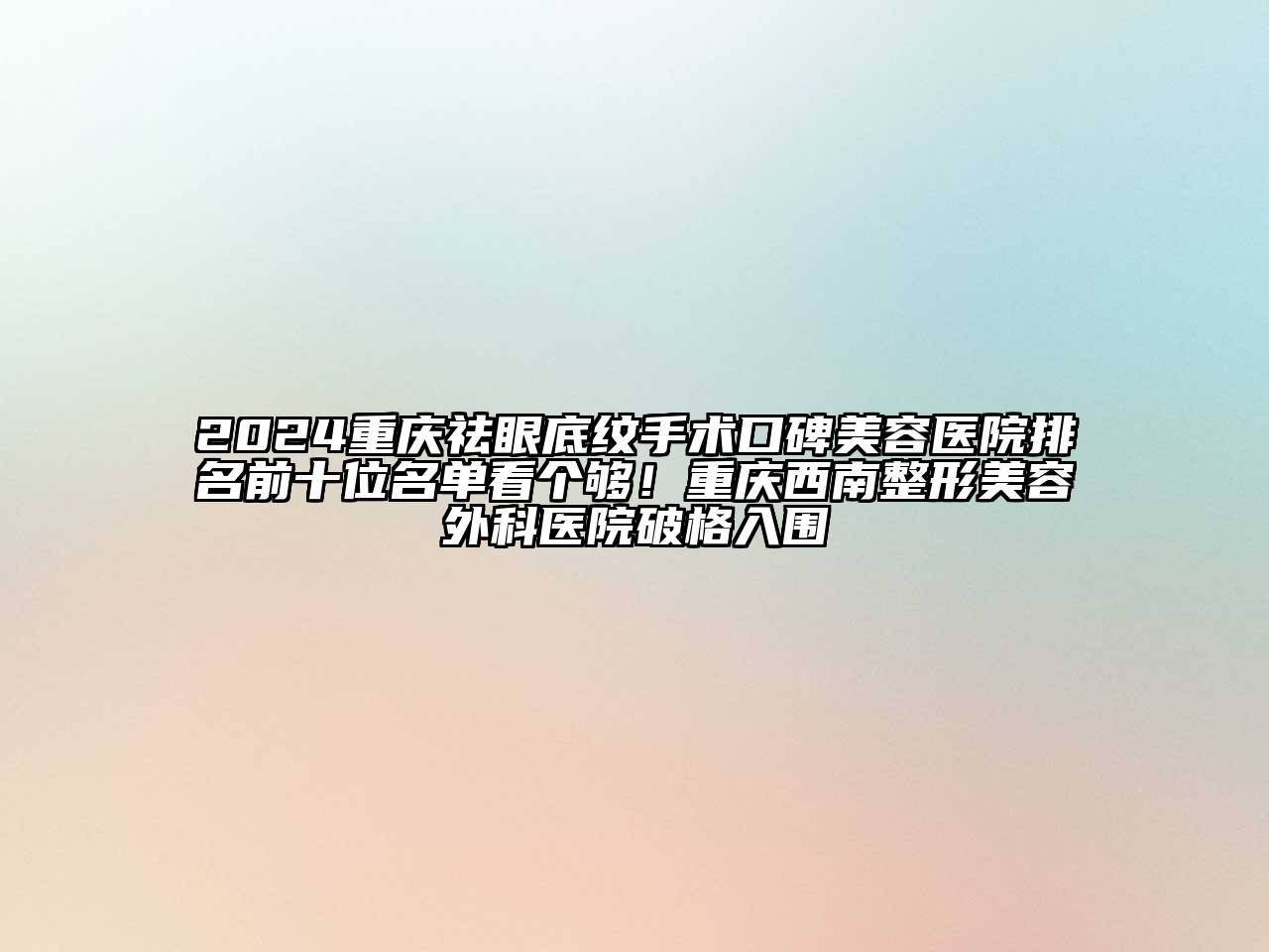 2024重庆祛眼底纹手术口碑美容医院排名前十位名单看个够！重庆西南整形美容外科医院破格入围