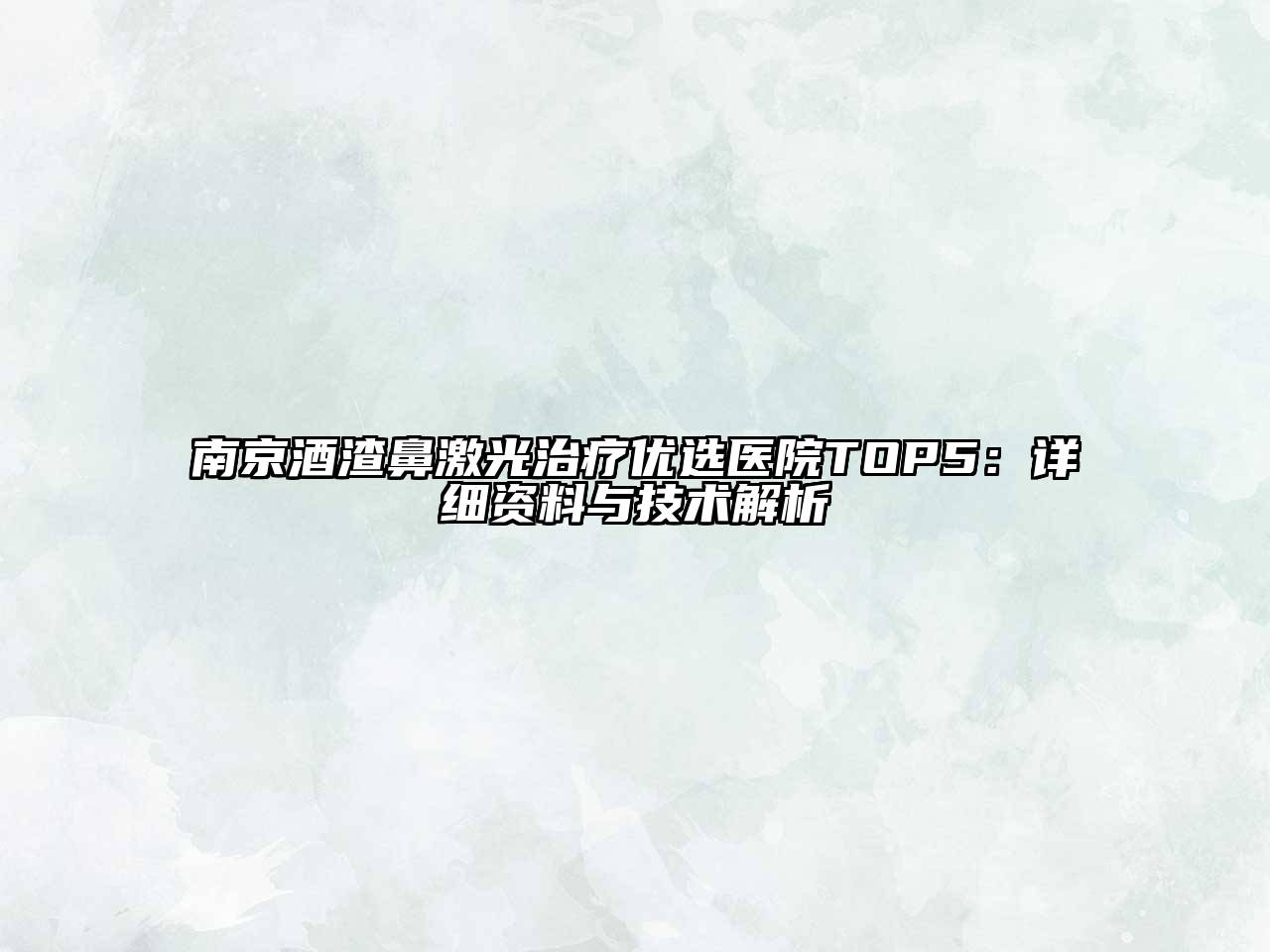 南京酒渣鼻激光治疗优选医院TOP5：详细资料与技术解析