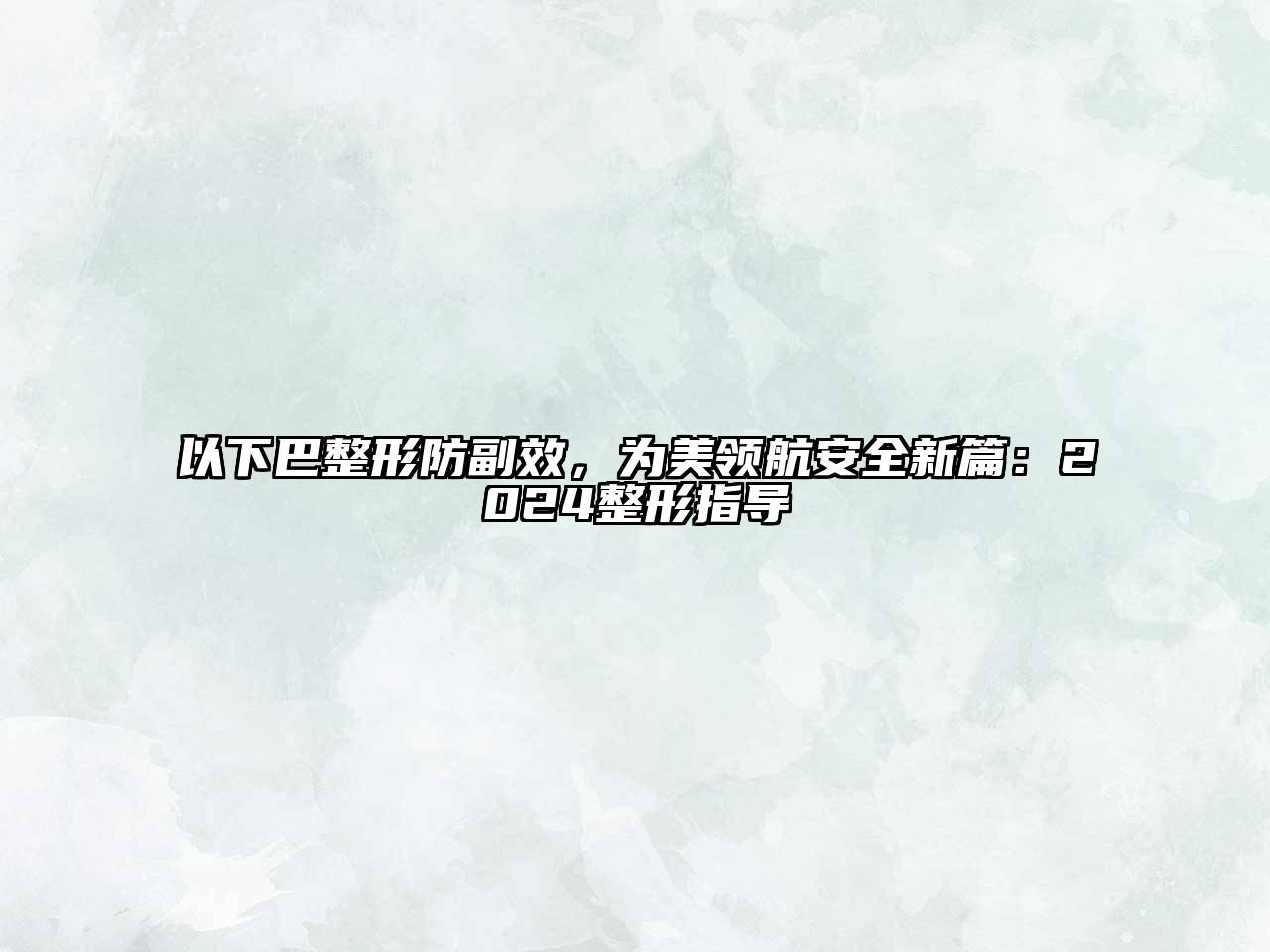 以下巴整形防副效，为美领航安全新篇：2024整形指导