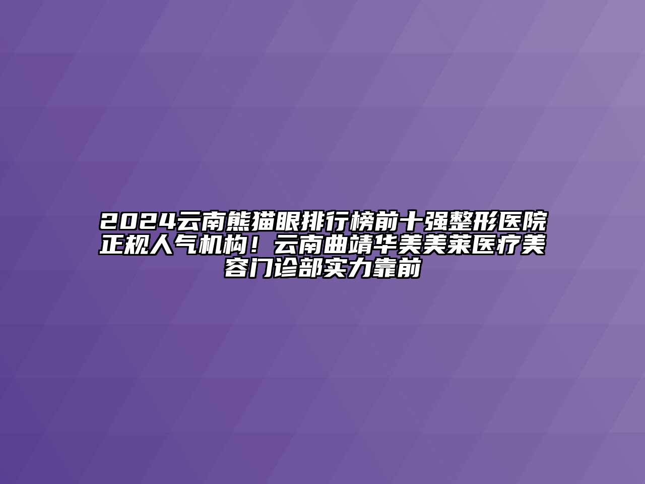 2024云南熊猫眼排行榜前十强整形医院正规人气机构！云南曲靖华美美莱医疗美容门诊部实力靠前