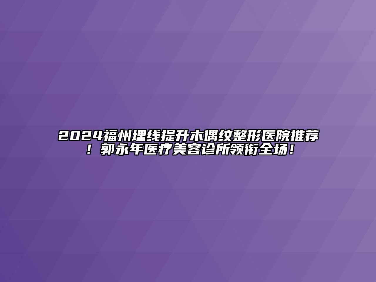 2024福州埋线提升木偶纹整形医院推荐！郭永年医疗美容诊所领衔全场！