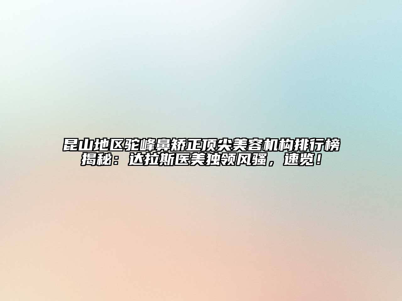 昆山地区驼峰鼻矫正顶尖美容机构排行榜揭秘：达拉斯医美独领风骚，速览！