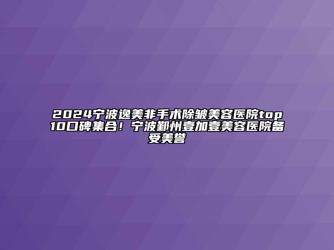 2024宁波逸美非手术除皱美容医院top10口碑集合！宁波鄞州壹加壹美容医院备受美誉