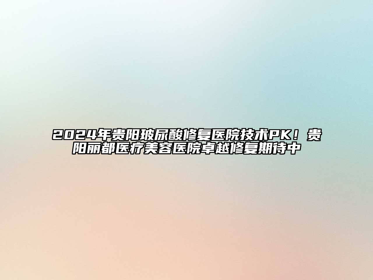 2024年贵阳玻尿酸修复医院技术PK！贵阳丽都医疗美容医院卓越修复期待中