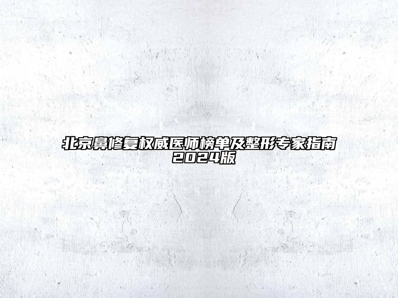 北京鼻修复权威医师榜单及整形专家指南 2024版