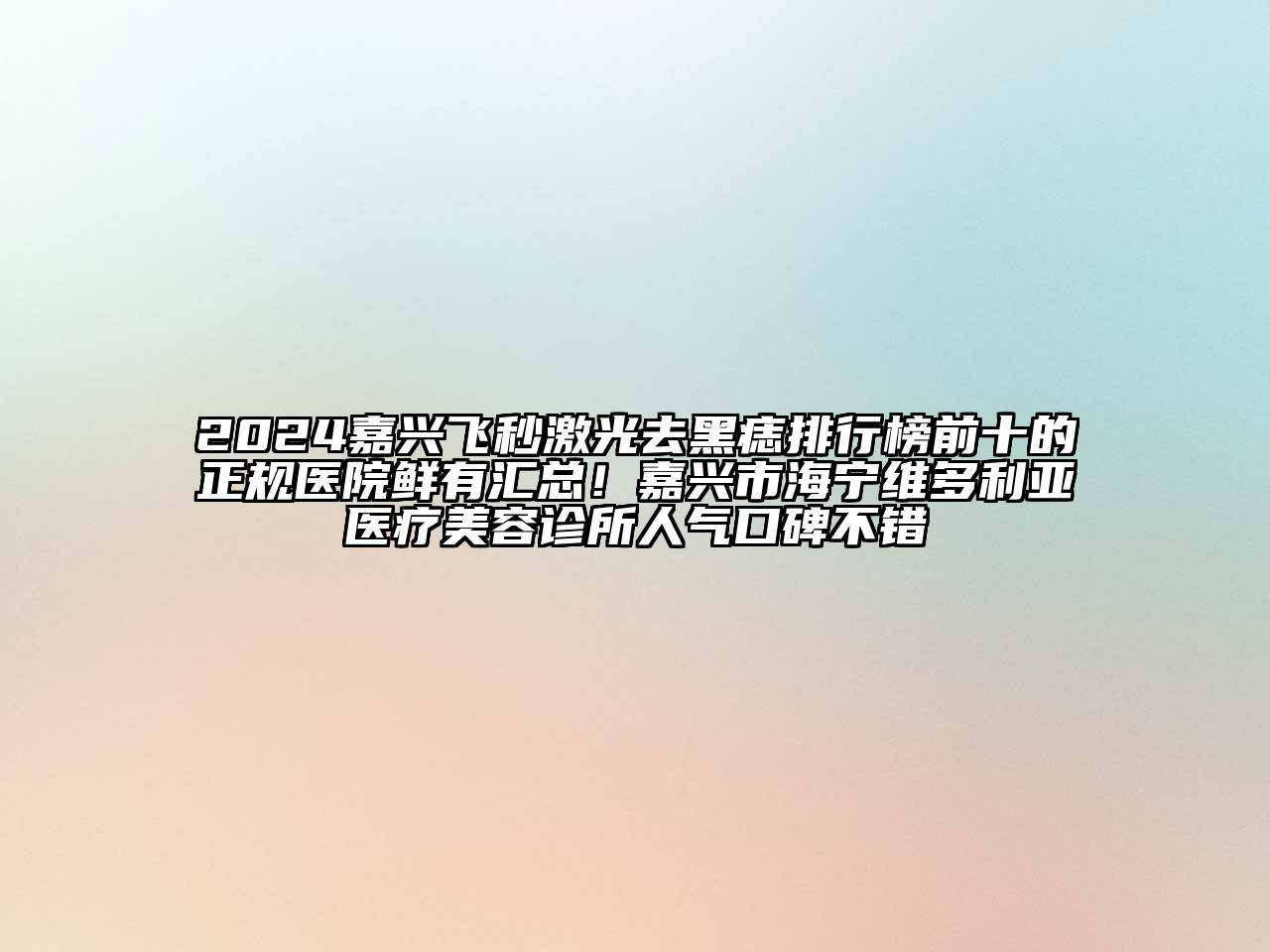 2024嘉兴飞秒激光去黑痣排行榜前十的正规医院鲜有汇总！嘉兴市海宁维多利亚医疗美容诊所人气口碑不错