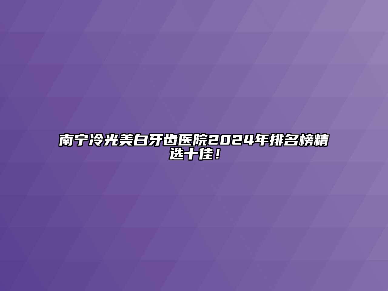 南宁冷光美白牙齿医院2024年排名榜精选十佳！