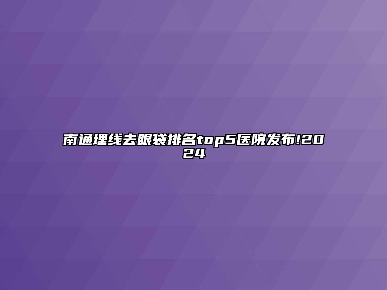 南通埋线去眼袋排名top5医院发布!2024