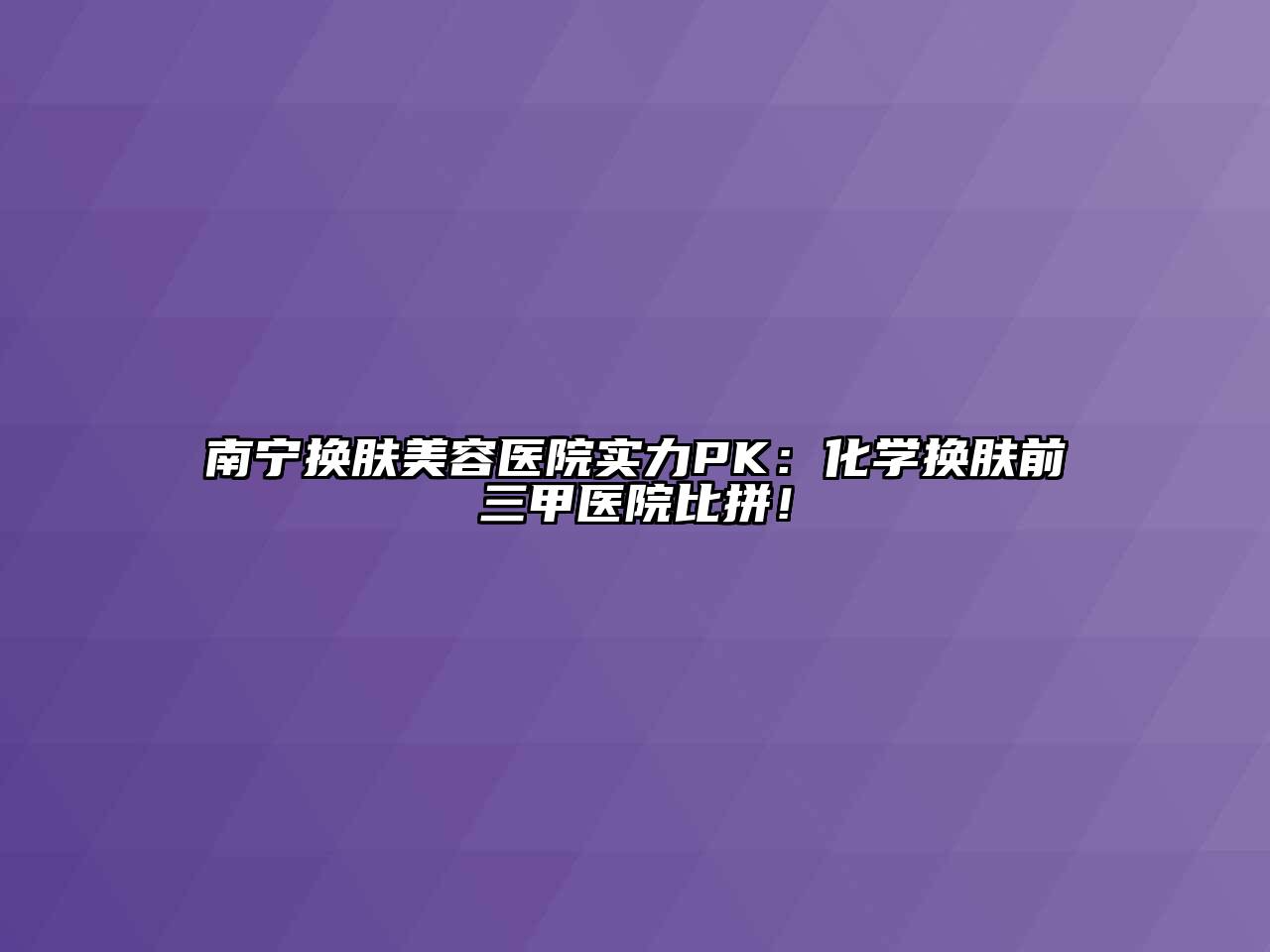 南宁换肤美容医院实力PK：化学换肤前三甲医院比拼！