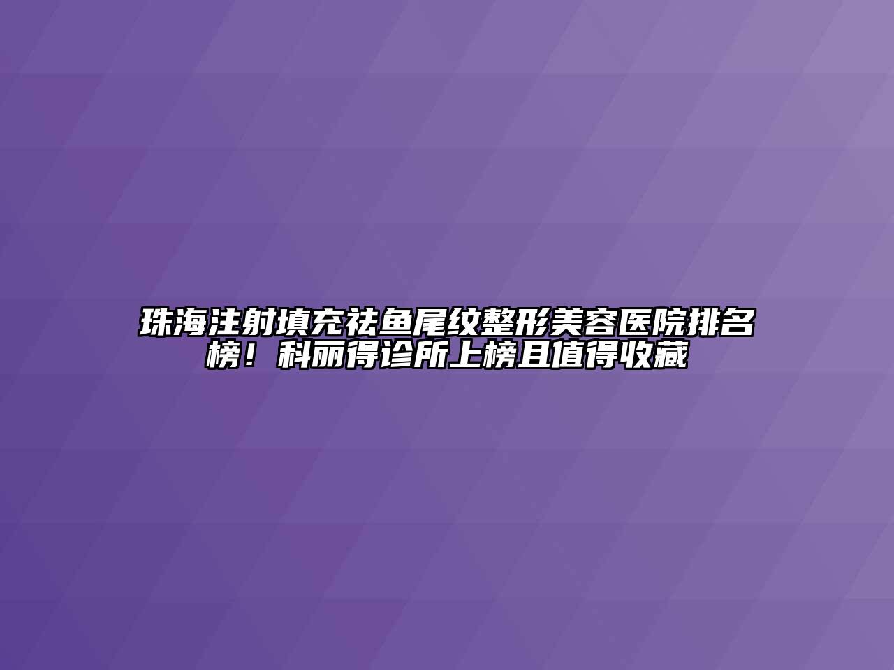 珠海注射填充祛鱼尾纹整形美容医院排名榜！科丽得诊所上榜且值得收藏