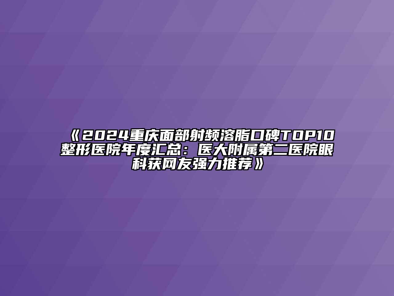 2024重庆面部射频溶脂口碑TOP10整形医院年度汇总：医大附属第二医院眼科获网友强力推荐